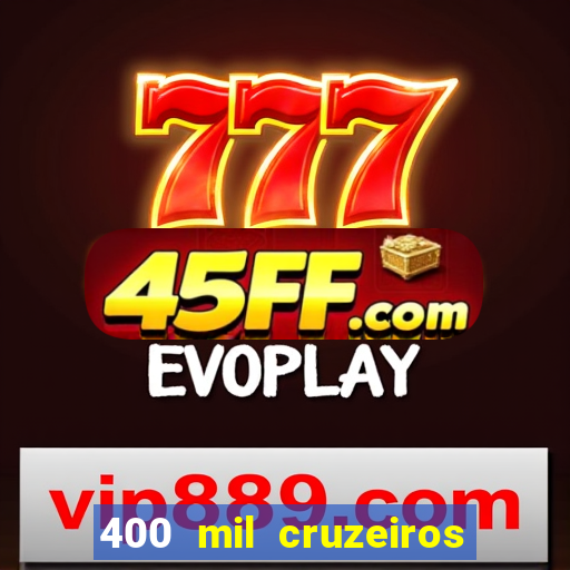400 mil cruzeiros em reais